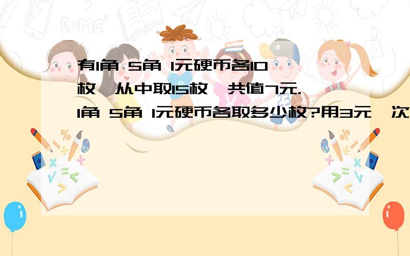 有1角 5角 1元硬币各10枚,从中取15枚,共值7元.1角 5角 1元硬币各取多少枚?用3元一次方程解,只列方程组行了,