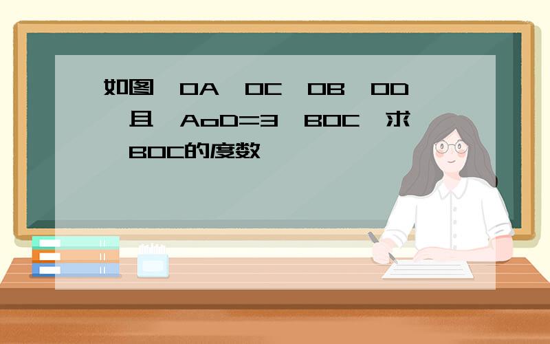 如图,OA⊥OC,OB⊥OD,且∠AoD=3∠BOC,求∠BOC的度数