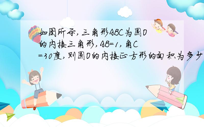 如图所示,三角形ABC为圆O的内接三角形,AB=1,角C=30度,则圆O的内接正方形的面积为多少?