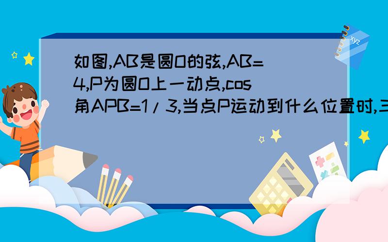 如图,AB是圆O的弦,AB=4,P为圆O上一动点,cos角APB=1/3,当点P运动到什么位置时,三角