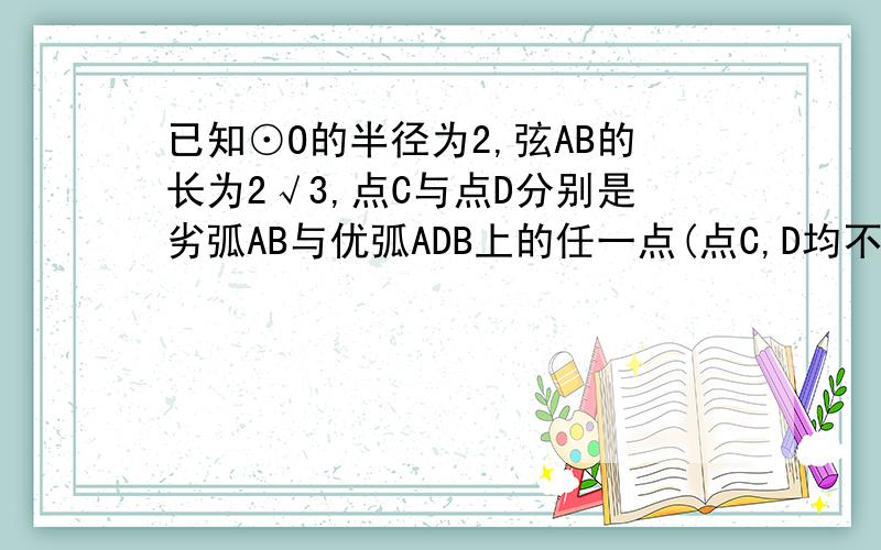 已知⊙O的半径为2,弦AB的长为2√3,点C与点D分别是劣弧AB与优弧ADB上的任一点(点C,D均不与A,B重合)(1)求角ACB的度数(2)求三角形ABD的最大面积