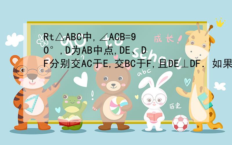 Rt△ABC中,∠ACB=90°,D为AB中点,DE、DF分别交AC于E,交BC于F,且DE⊥DF．如果CA=CB,求证已知：如图1,Rt△ABC中,∠ACB=90°,D为AB中点,DE、DF分别交AC于E,交BC于F,且DE⊥DF．（1）如果CA=CB,求证：AE2+BF2=EF2；（2）