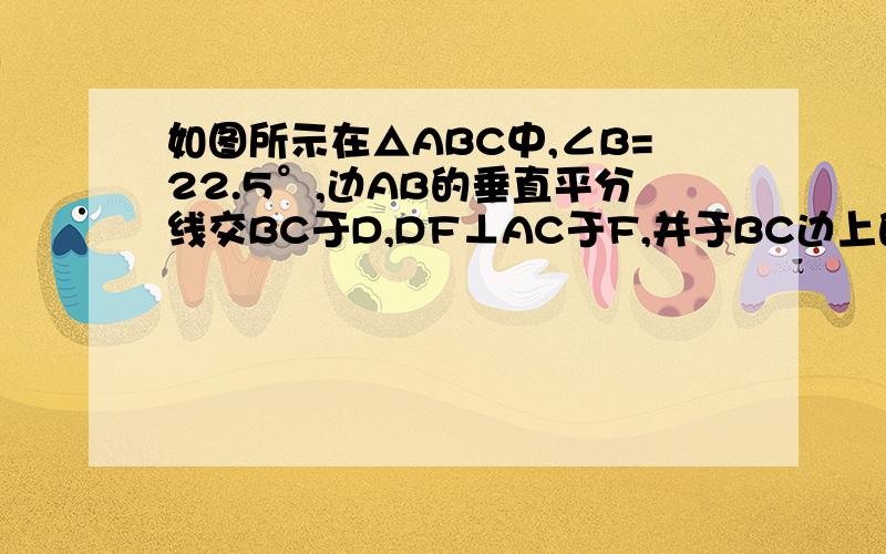 如图所示在△ABC中,∠B=22.5°,边AB的垂直平分线交BC于D,DF⊥AC于F,并于BC边上的高AE交于G求证：EG=EC