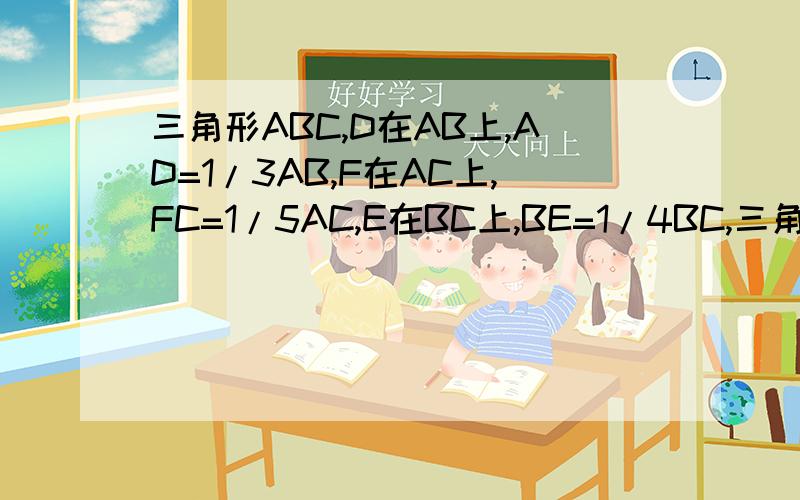 三角形ABC,D在AB上,AD=1/3AB,F在AC上,FC=1/5AC,E在BC上,BE=1/4BC,三角形DEF的面积是19,则三角形ABC的面积是?