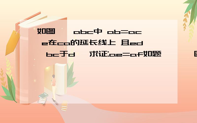 如图,△abc中 ab=ac e在ca的延长线上 且ed⊥bc于d   求证:ae=af如题       图实在找不到  不好意思