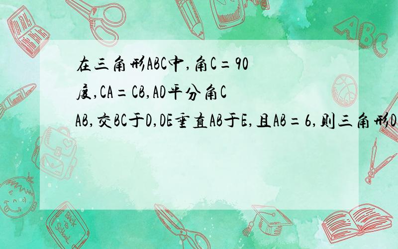 在三角形ABC中,角C=90度,CA=CB,AD平分角CAB,交BC于D,DE垂直AB于E,且AB=6,则三角形DEB的周长为多少?DEB是一个三角形