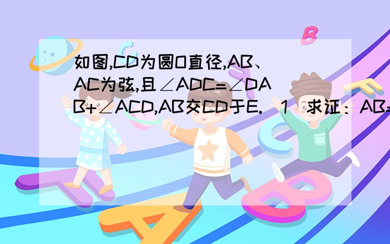 如图,CD为圆O直径,AB、AC为弦,且∠ADC=∠DAB+∠ACD,AB交CD于E.（1）求证：AB=AC（2）若DE=2,CE=10,求AC的长.