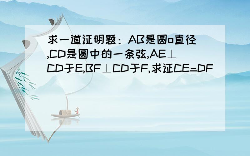 求一道证明题：AB是圆o直径,CD是圆中的一条弦,AE⊥CD于E,BF⊥CD于F,求证CE=DF