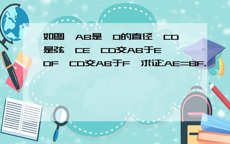 如图,AB是⊙O的直径,CD是弦,CE⊥CD交AB于E,DF⊥CD交AB于F,求证:AE=BF.