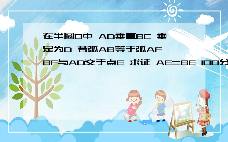 在半圆O中 AD垂直BC 垂足为D 若弧AB等于弧AF BF与AD交于点E 求证 AE=BE 100分在半圆O中 AD垂直BC 垂足为D 若弧AB等于弧AF BF与AD交于点E 求证 AE=BE