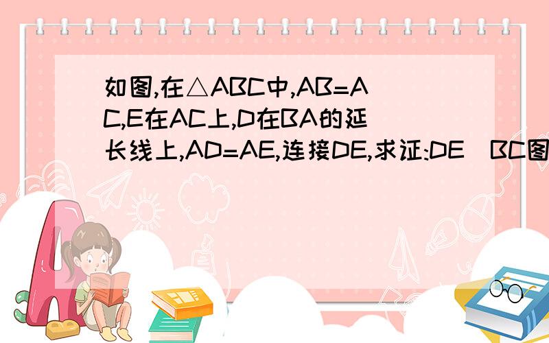 如图,在△ABC中,AB=AC,E在AC上,D在BA的延长线上,AD=AE,连接DE,求证:DE丄BC图在以下地址 http://hi.baidu.com/%D3%A3%CD%A5%C1%D5/album/item/61efd953c6d2e0c68c543009.html