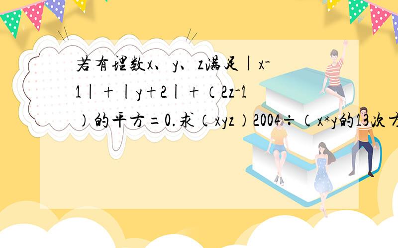 若有理数x、y、z满足|x-1|+|y+2|+（2z-1）的平方=0.求（xyz）2004÷（x*y的13次方*z的12次方）的值（答案是负二分之一,结果是负2分之1