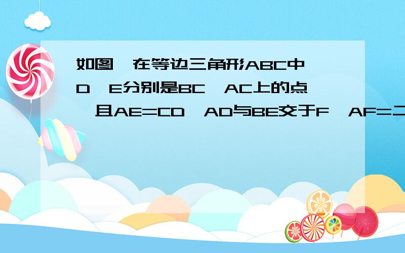 如图,在等边三角形ABC中,D、E分别是BC、AC上的点,且AE=CD,AD与BE交于F,AF=二分之一BF,求证CF⊥BE