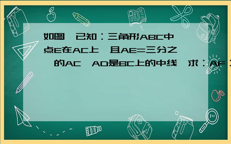 如图,已知：三角形ABC中,点E在AC上,且AE=三分之一的AC,AD是BC上的中线,求：AF：FD的值