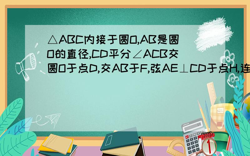 △ABC内接于圆O,AB是圆O的直径,CD平分∠ACB交圆O于点D,交AB于F,弦AE⊥CD于点H,连接CE,OH 证OH⊥AC