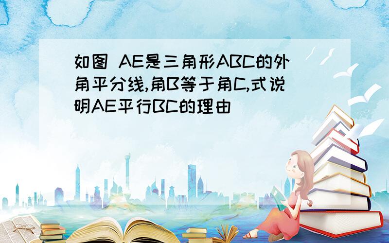 如图 AE是三角形ABC的外角平分线,角B等于角C,式说明AE平行BC的理由