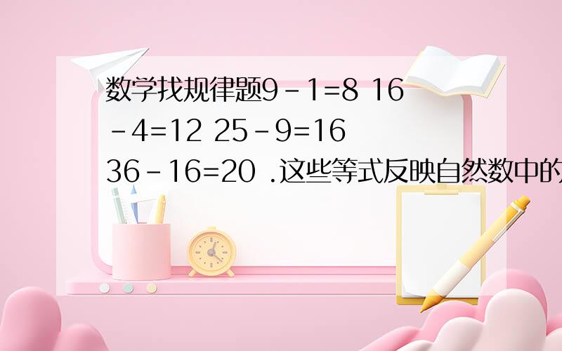 数学找规律题9-1=8 16-4=12 25-9=16 36-16=20 .这些等式反映自然数中的某种规律,设n（n≥1）表示自然数,用关于n的等式表示这个规律为（ ）.