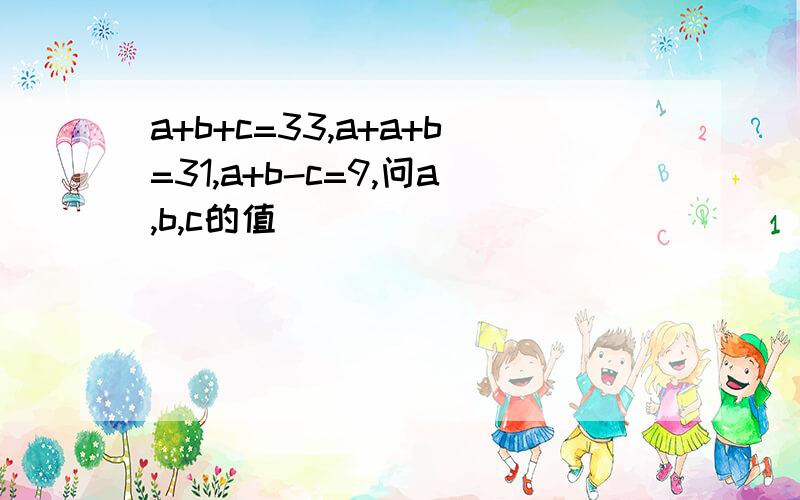 a+b+c=33,a+a+b=31,a+b-c=9,问a,b,c的值