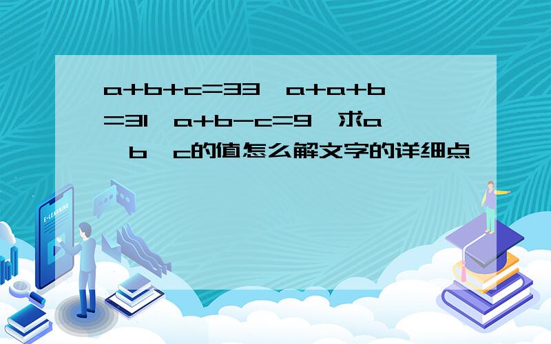 a+b+c=33,a+a+b=31,a+b-c=9,求a,b,c的值怎么解文字的详细点