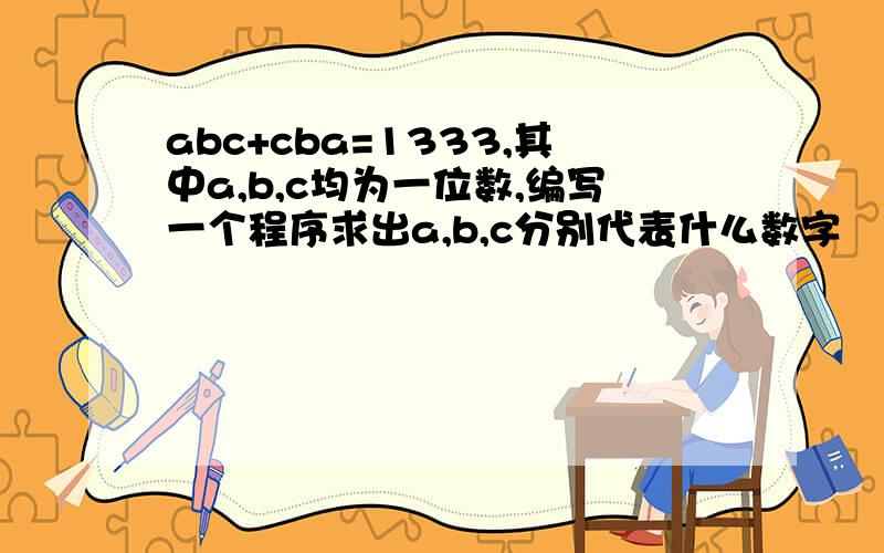 abc+cba=1333,其中a,b,c均为一位数,编写一个程序求出a,b,c分别代表什么数字