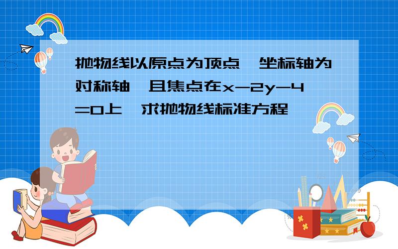 抛物线以原点为顶点,坐标轴为对称轴,且焦点在x-2y-4=0上,求抛物线标准方程