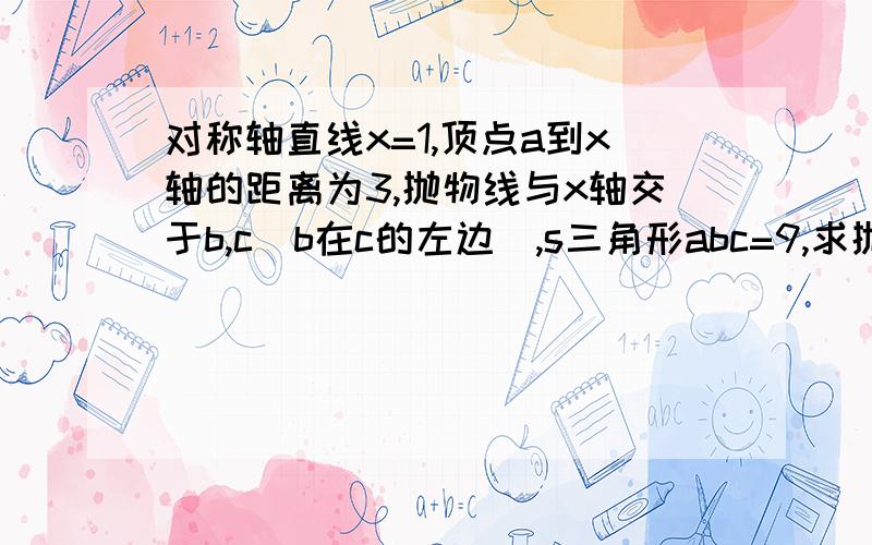 对称轴直线x=1,顶点a到x轴的距离为3,抛物线与x轴交于b,c（b在c的左边）,s三角形abc=9,求抛物线解析式