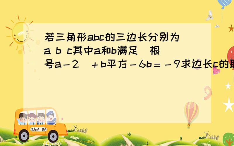 若三角形abc的三边长分别为a b c其中a和b满足（根号a－2）＋b平方－6b＝－9求边长c的取值范围