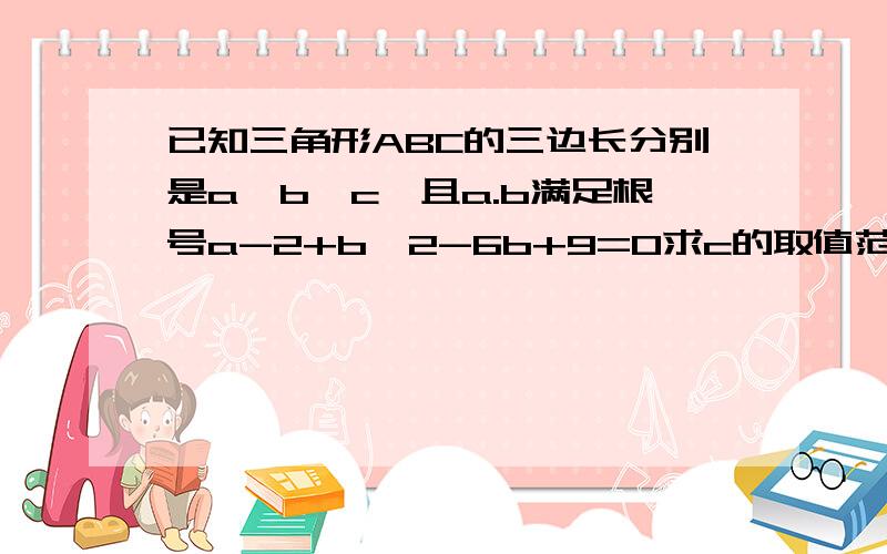 已知三角形ABC的三边长分别是a,b,c,且a.b满足根号a-2+b^2-6b+9=0求c的取值范围