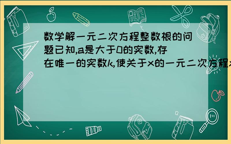 数学解一元二次方程整数根的问题已知,a是大于0的实数,存在唯一的实数k,使关于x的一元二次方程x^2+（k^2+ak）x+1999+k^2+ak=0的两个根为质数,求a的值