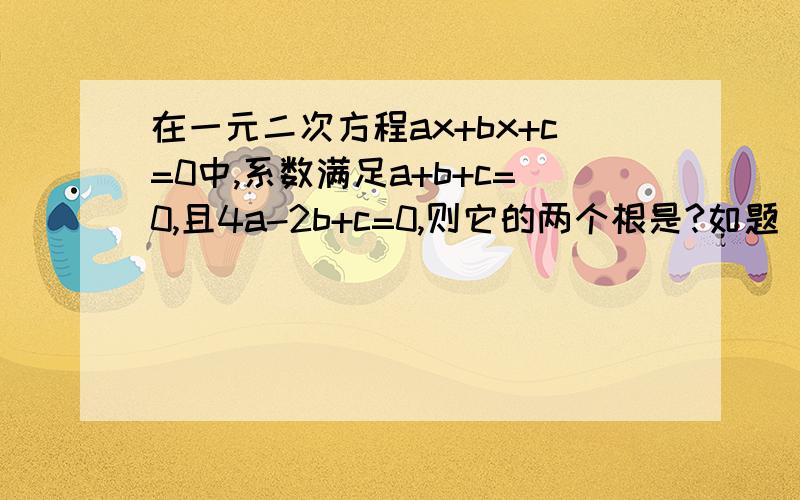 在一元二次方程ax+bx+c=0中,系数满足a+b+c=0,且4a-2b+c=0,则它的两个根是?如题