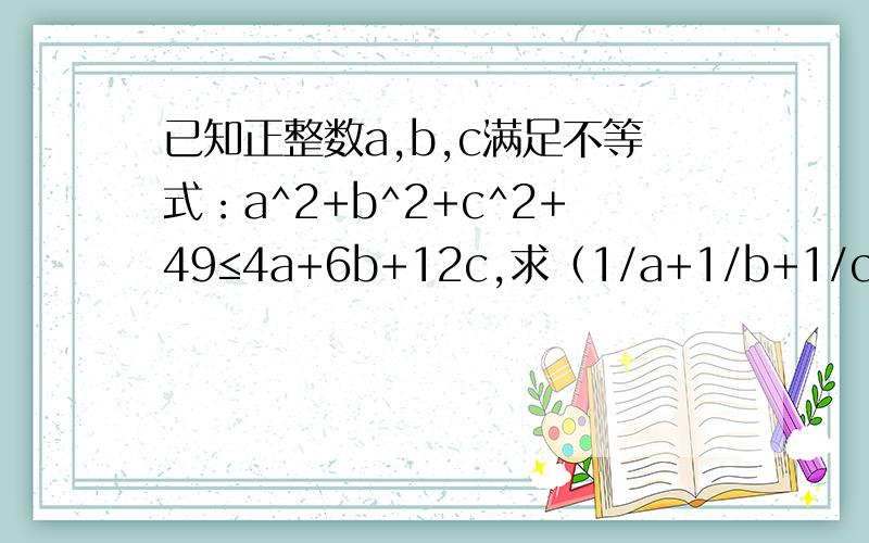 已知正整数a,b,c满足不等式：a^2+b^2+c^2+49≤4a+6b+12c,求（1/a+1/b+1/c）^abc的值.