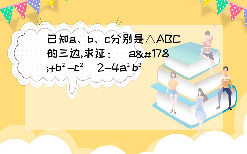 已知a、b、c分别是△ABC的三边,求证：(a²+b²-c²)2-4a²b²