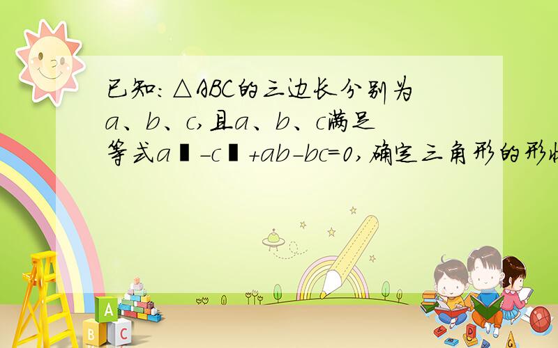 已知：△ABC的三边长分别为a、b、c,且a、b、c满足等式a²-c²+ab-bc=0,确定三角形的形状