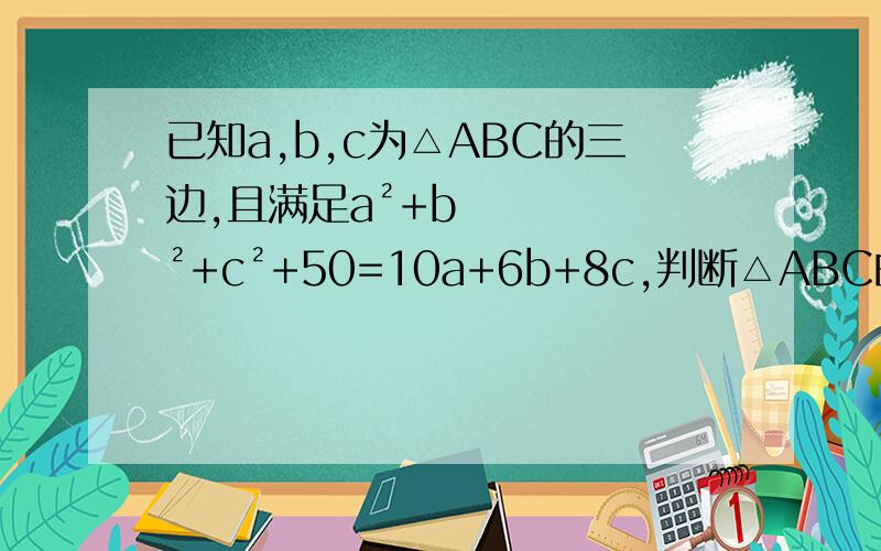 已知a,b,c为△ABC的三边,且满足a²+b²+c²+50=10a+6b+8c,判断△ABC的形状 有加