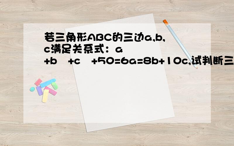 若三角形ABC的三边a,b,c满足关系式：a²+b²+c²+50=6a=8b+10c,试判断三角形ABC的形状