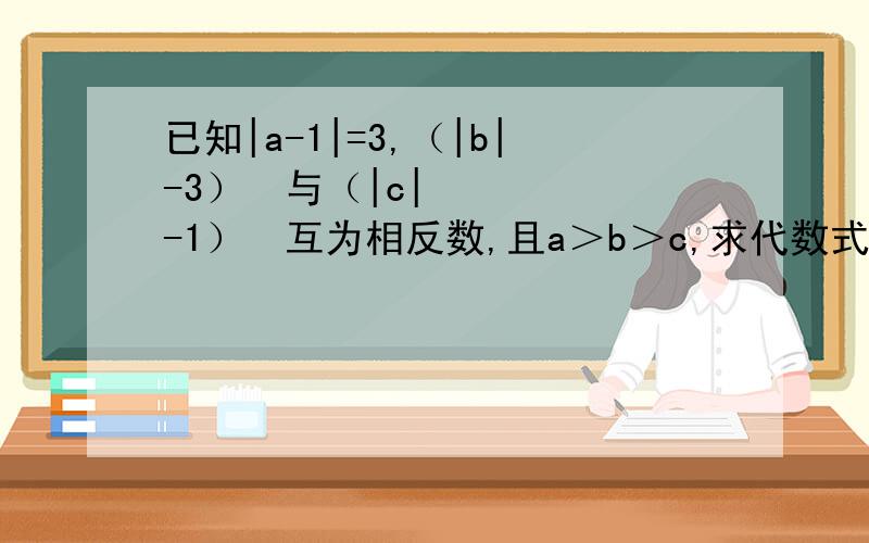 已知|a-1|=3,（|b|-3）²与（|c|-1）²互为相反数,且a＞b＞c,求代数式a+b+c-abc的值.