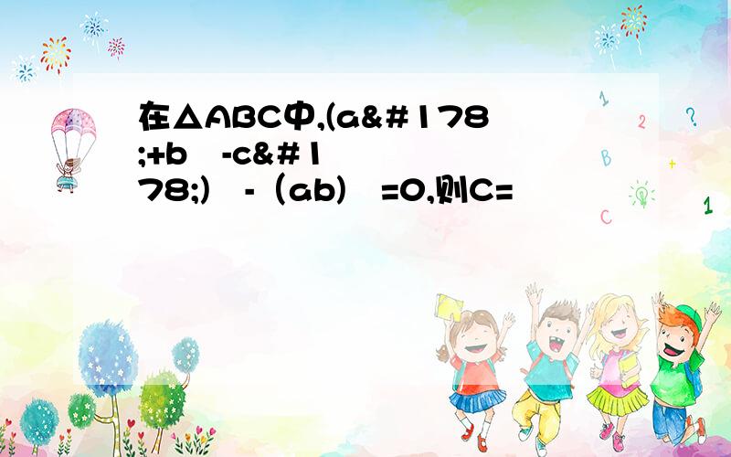 在△ABC中,(a²+b²-c²)²-（ab)²=0,则C=