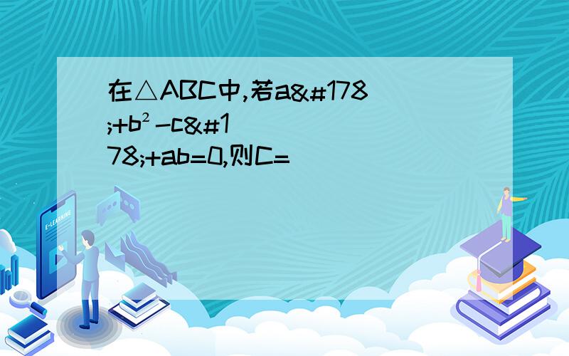 在△ABC中,若a²+b²-c²+ab=0,则C=