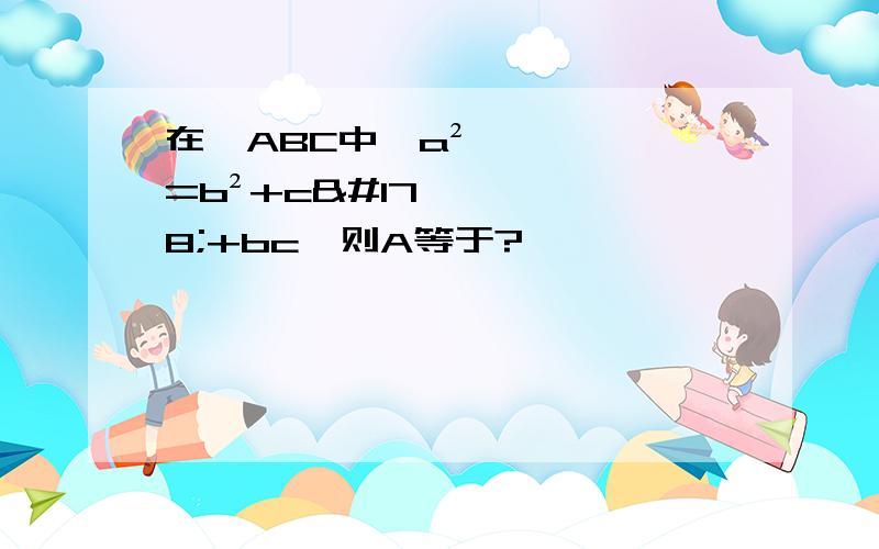 在△ABC中,a²=b²+c²+bc,则A等于?