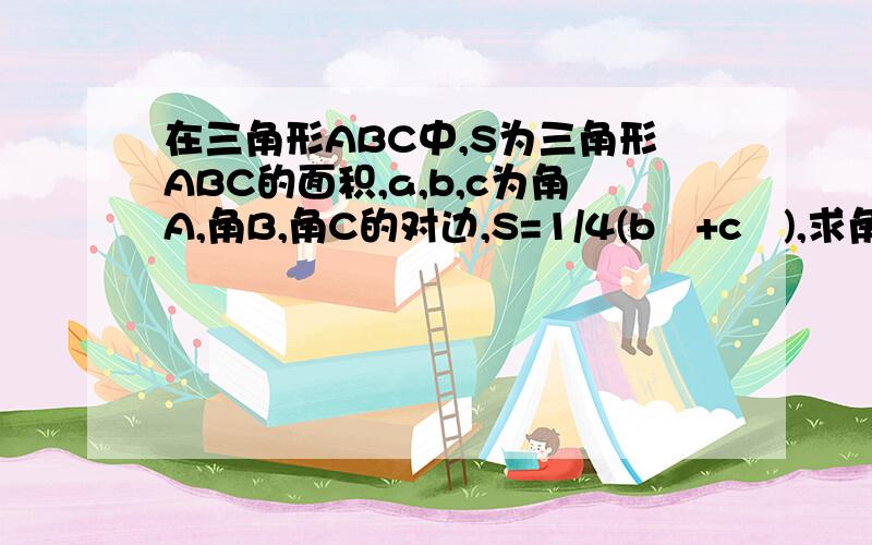 在三角形ABC中,S为三角形ABC的面积,a,b,c为角A,角B,角C的对边,S=1/4(b²+c²),求角B=?