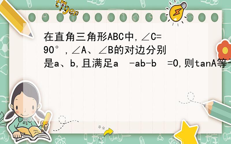 在直角三角形ABC中,∠C=90°,∠A、∠B的对边分别是a、b,且满足a²-ab-b²=0,则tanA等于（ ）