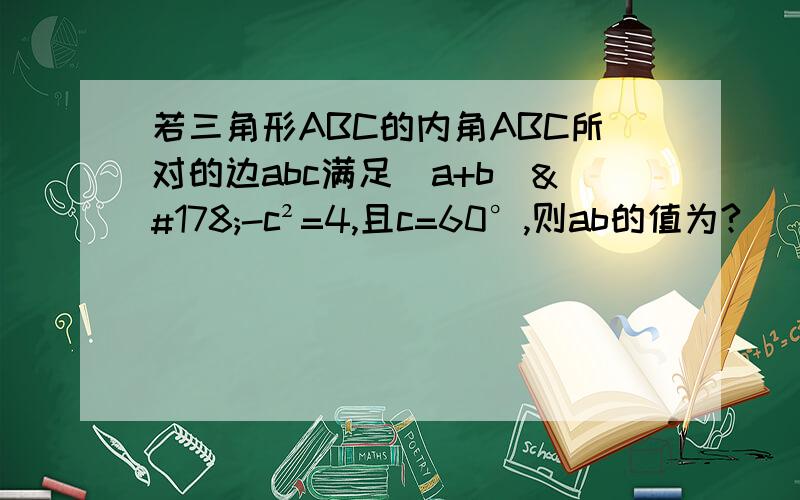 若三角形ABC的内角ABC所对的边abc满足(a+b)²-c²=4,且c=60°,则ab的值为?