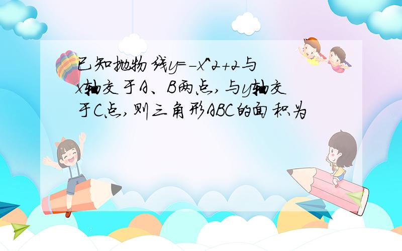 已知抛物线y=-x^2+2与x轴交于A、B两点,与y轴交于C点,则三角形ABC的面积为