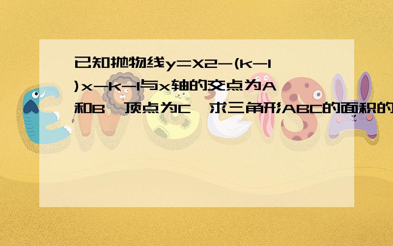 已知抛物线y=X2-(k-1)x-k-1与x轴的交点为A和B,顶点为C,求三角形ABC的面积的最小值.