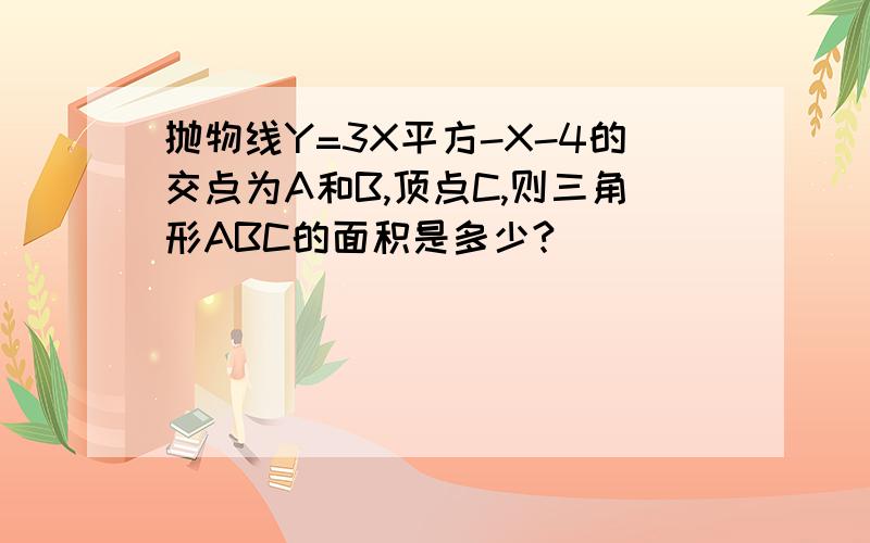 抛物线Y=3X平方-X-4的交点为A和B,顶点C,则三角形ABC的面积是多少?