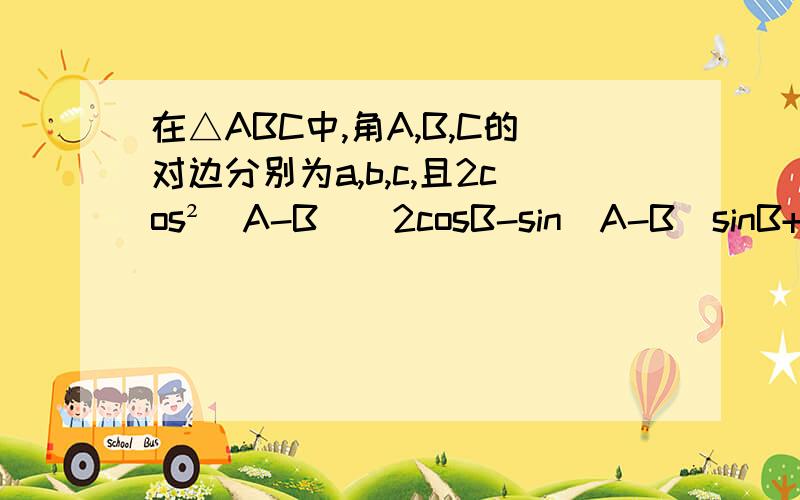 在△ABC中,角A,B,C的对边分别为a,b,c,且2cos²(A-B)\2cosB-sin(A-B)sinB+cos(A+C)=-3/5(1)求cosA的值