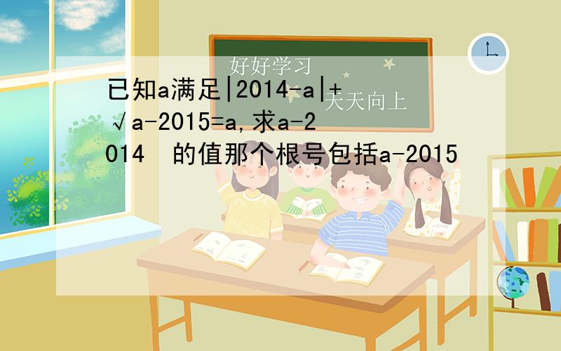 已知a满足|2014-a|+√a-2015=a,求a-2014²的值那个根号包括a-2015