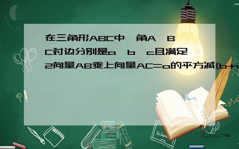 在三角形ABC中,角A,B,C对边分别是a,b,c且满足2向量AB乘上向量AC=a的平方减(b+c)的平方,①求角A的大小②若a=二倍2√3三角形ABC的面积是√3求b,c的值