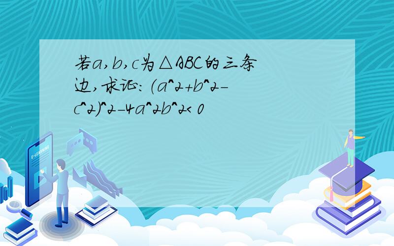 若a,b,c为△ABC的三条边,求证：（a^2+b^2-c^2）^2-4a^2b^2＜0