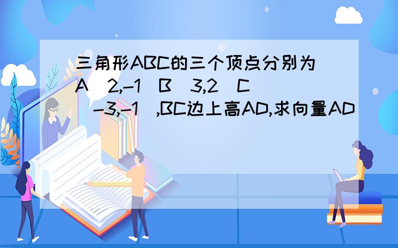 三角形ABC的三个顶点分别为A(2,-1)B(3,2)C(-3,-1),BC边上高AD,求向量AD